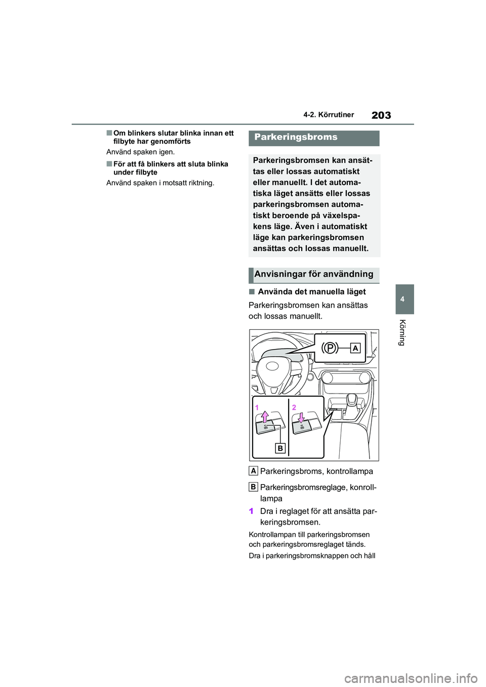 TOYOTA RAV4 2021  Bruksanvisningar (in Swedish) 203
4
4-2. Körrutiner
Körning
OM42D32SE
■Om blinkers slutar
 blinka innan ett 
filbyte har genomförts
Använd spaken igen.
■För att få blinkers  att sluta blinka 
under filbyte
Använd spaken