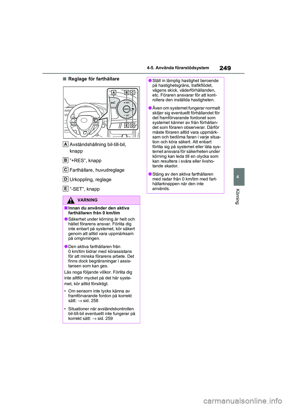 TOYOTA RAV4 2021  Bruksanvisningar (in Swedish) 249
4
4-5. Använda förarstödsystem
Körning
OM42D32SE
■Reglage för farthållare
Avståndshållning bil-till-bil, 
knapp
”+RES”, knapp
Farthållare, huvudreglage
Urkoppling, reglage
”-SET