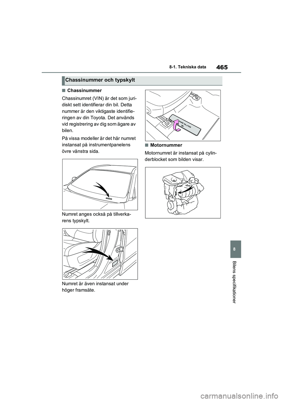 TOYOTA RAV4 2021  Bruksanvisningar (in Swedish) 465
8
8-1. Tekniska data
Bilens specifikationer
OM42D32SE
■Chassinummer
Chassinumret (VIN)  är det som juri-
diskt sett identifier ar din bil. Detta 
nummer är den viktigaste identifie-
ringen av 