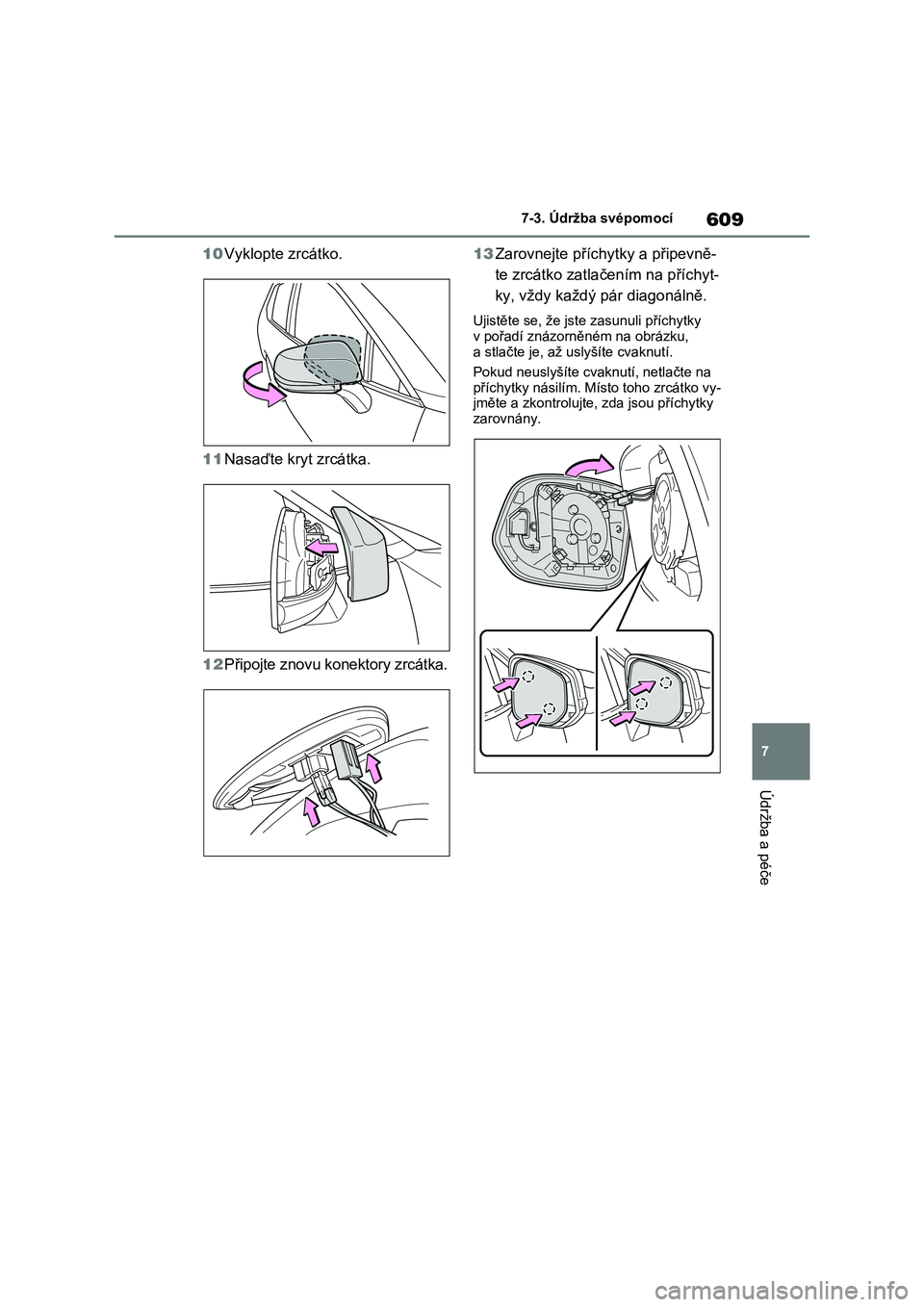 TOYOTA RAV4 2021  Návod na použití (in Czech) 609
7 
7-3. Údržba svépomocí
Údržba a péče
10 Vyklopte zrcátko. 
11 Nasaďte kryt zrcátka. 
12 Připojte znovu konektory zrcátka. 
13 Zarovnejte příchytky a připevně- 
te zrcátko zatla