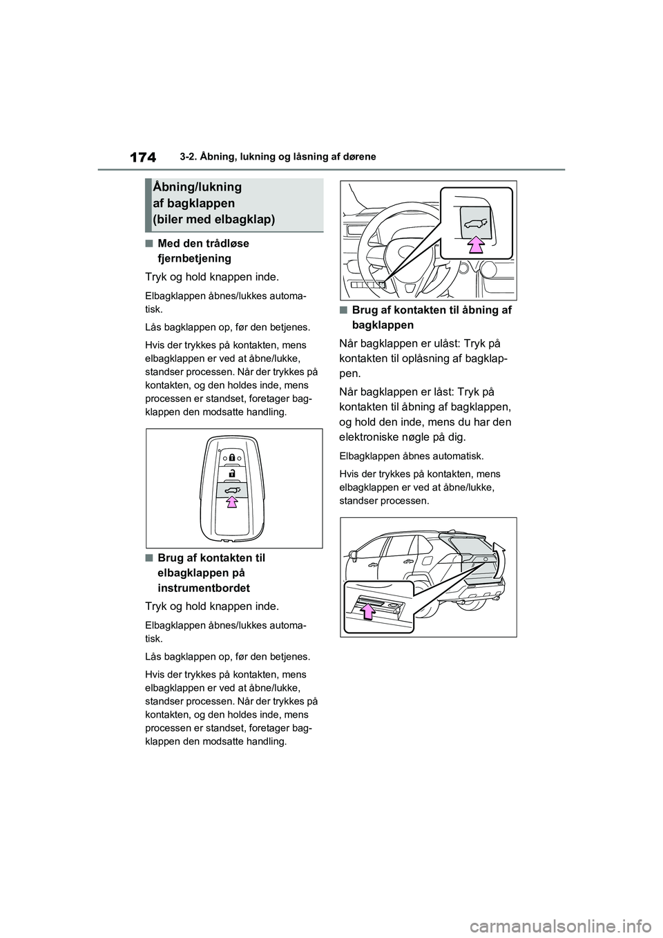 TOYOTA RAV4 2020  Brugsanvisning (in Danish) 1743-2. Åbning, lukning og låsning af dørene
nMed den trådløse 
fjernbetjening
Tryk og hold knappen inde.
Elbagklappen åbnes/lukkes automa-
tisk.
Lås bagklappen op, før den betjenes.
Hvis der 