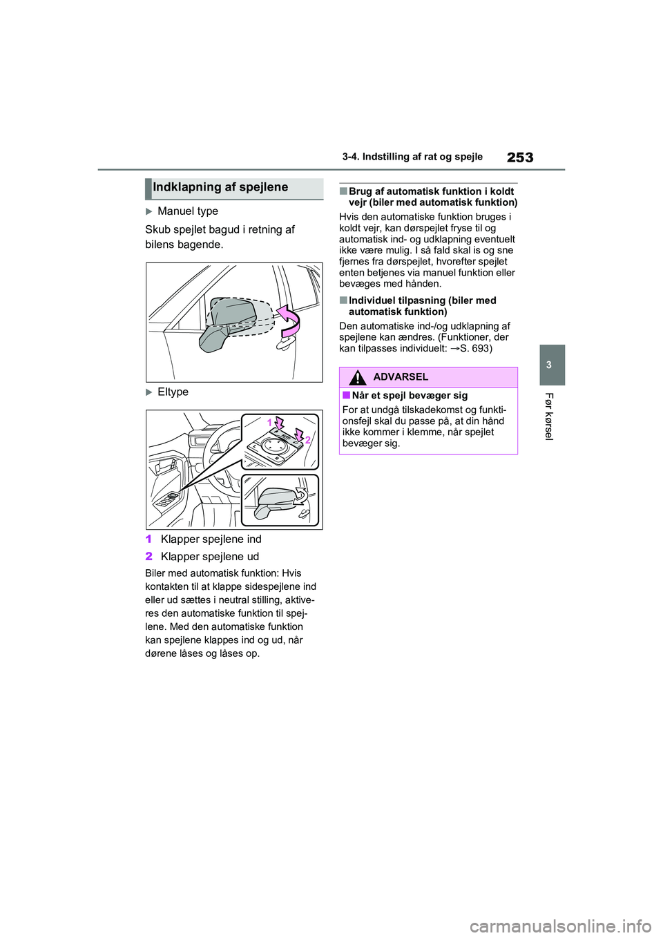 TOYOTA RAV4 2020  Brugsanvisning (in Danish) 253
3
3-4. Indstilling af rat og spejle
Før kørsel
Manuel type
Skub spejlet bagud i retning af 
bilens bagende.
Eltype
1 Klapper spejlene ind
2 Klapper spejlene ud
Biler med automatisk funktio
