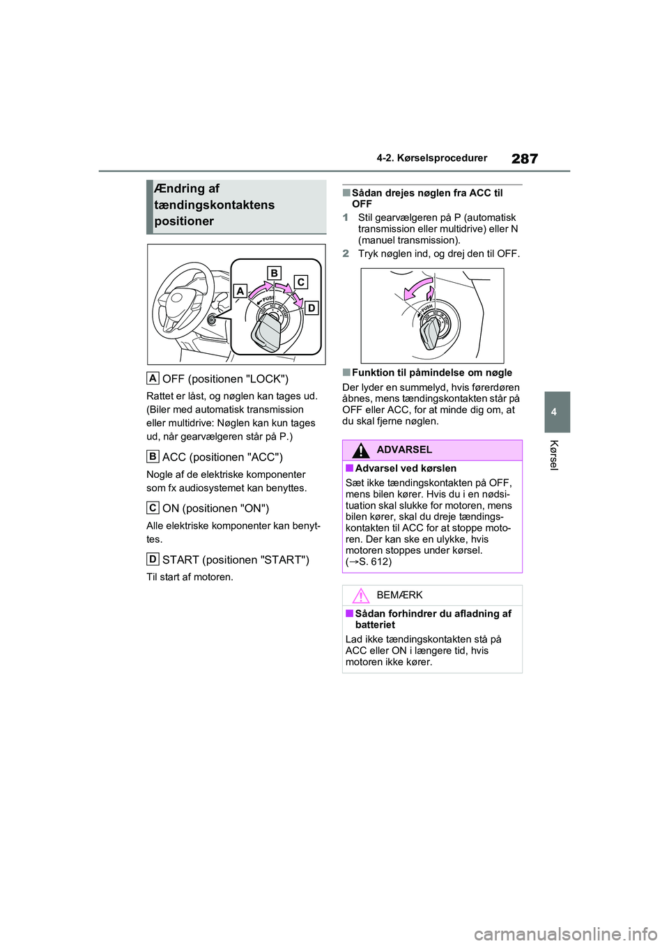 TOYOTA RAV4 2020  Brugsanvisning (in Danish) 287
4
4-2. Kørselsprocedurer
Kørsel
OFF (positionen "LOCK")
Rattet er låst, og nøglen kan tages ud. 
(Biler med automatisk transmission 
eller multidrive: Nøglen kan kun tages 
ud, når gearvælg