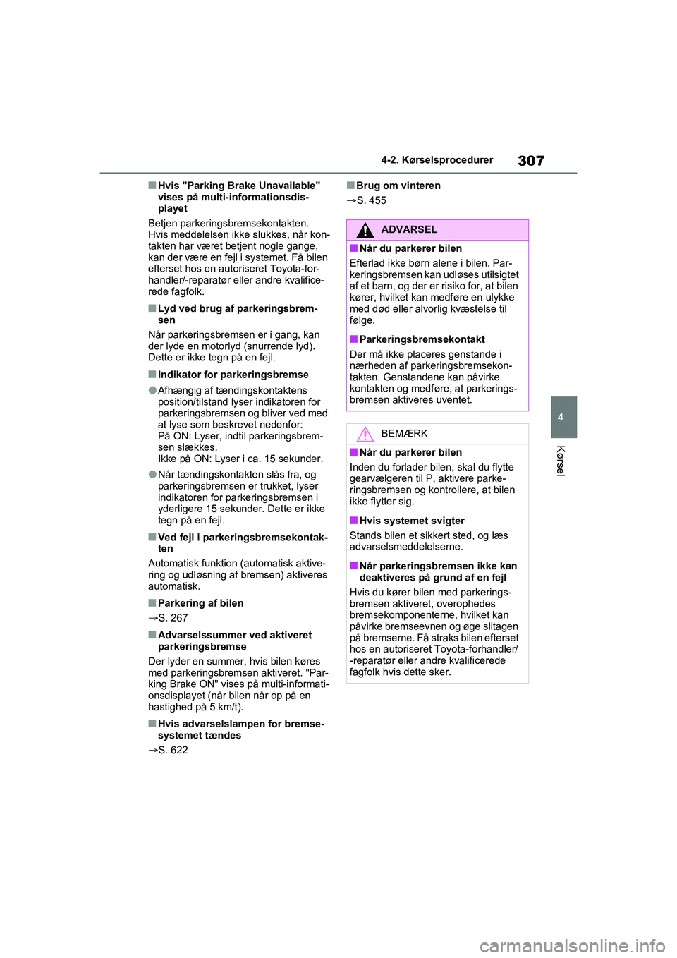 TOYOTA RAV4 2020  Brugsanvisning (in Danish) 307
4
4-2. Kørselsprocedurer
Kørsel
nHvis "Parking Brake Unavailable" 
vises på multi-informationsdis-
playet
Betjen parkeringsbremsekontakten. 
Hvis meddelelsen ikke slukkes, når kon-
takten har 