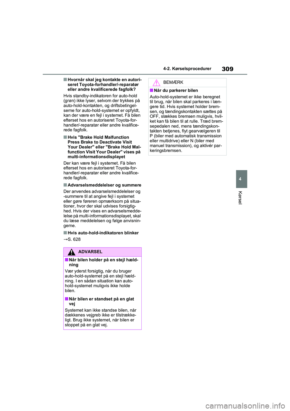 TOYOTA RAV4 2020  Brugsanvisning (in Danish) 309
4
4-2. Kørselsprocedurer
Kørsel
nHvornår skal jeg kontakte en autori-
seret Toyota-forhan
dler/-reparatør 
eller andre kvalificerede fagfolk?
Hvis standby-indikatoren for auto-hold 
(grøn) ik