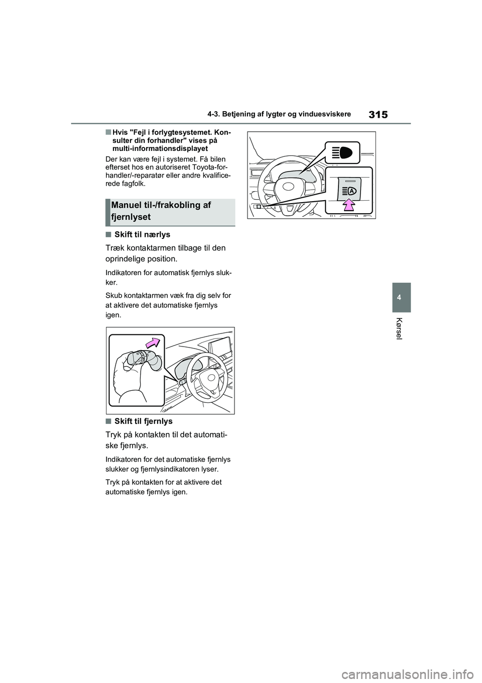 TOYOTA RAV4 2020  Brugsanvisning (in Danish) 315
4
4-3. Betjening af lygter og vinduesviskere
Kørsel
nHvis "Fejl i forlygtesystemet. Kon-
sulter din forhandler" vises på 
multi-informationsdisplayet
Der kan være fejl i systemet. Få bilen 
ef