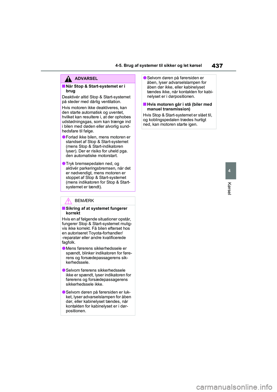 TOYOTA RAV4 2020  Brugsanvisning (in Danish) 437
4
4-5. Brug af systemer til sikker og let kørsel
Kørsel
ADVARSEL
nNår Stop & Start-systemet er i 
brug
Deaktivér altid Stop & Start-systemet 
på steder med dårlig ventilation.
Hvis motoren i