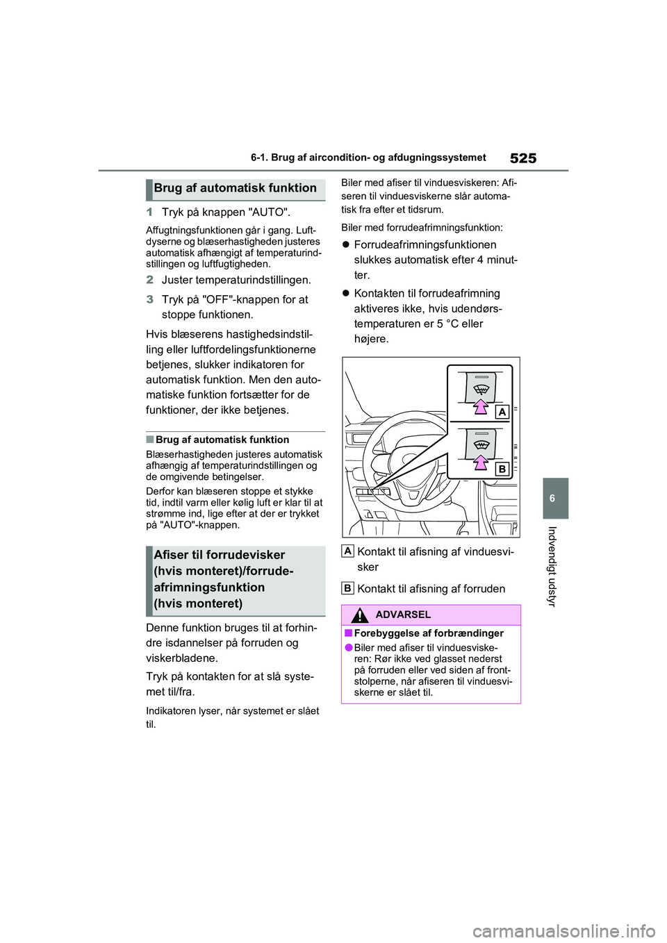 TOYOTA RAV4 2020 Brugsanvisning (in Danish) 525
6
6-1. Brug af aircondition- og afdugningssystemet
Indvendigt udstyr
1
Tryk på knappen "AUTO".
Affugtningsfunktionen går i gang. Luft-
dyserne og blæserhastigheden justeres
automatisk afhængi TOYOTA RAV4 2020 Brugsanvisning (in Danish) 525
6
6-1. Brug af aircondition- og afdugningssystemet
Indvendigt udstyr
1
Tryk på knappen "AUTO".
Affugtningsfunktionen går i gang. Luft-
dyserne og blæserhastigheden justeres
automatisk afhængi