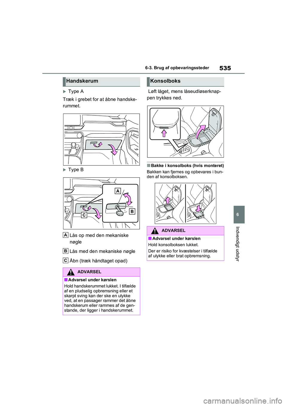 TOYOTA RAV4 2020  Brugsanvisning (in Danish) 535
6
6-3. Brug af opbevaringssteder
Indvendigt udstyr
Type A
Træk i grebet for at åbne handske-
rummet.
Type B
Lås op med den mekaniske 
nøgle
Lås med den mekaniske nøgle
Åbn (træk hån