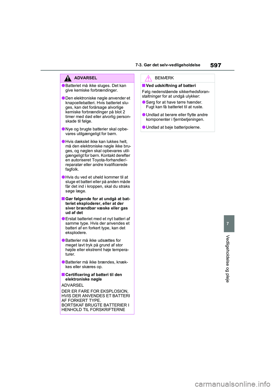 TOYOTA RAV4 2020  Brugsanvisning (in Danish) 597
7
7-3. Gør det selv-vedligeholdelse
Vedligeholdelse og pleje
ADVARSEL
lBatteriet må ikke sluges. Det kan 
give kemiske forbrændinger.
lDen elektroniske nøgle anvender et 
knapcellebatteri. Hvi