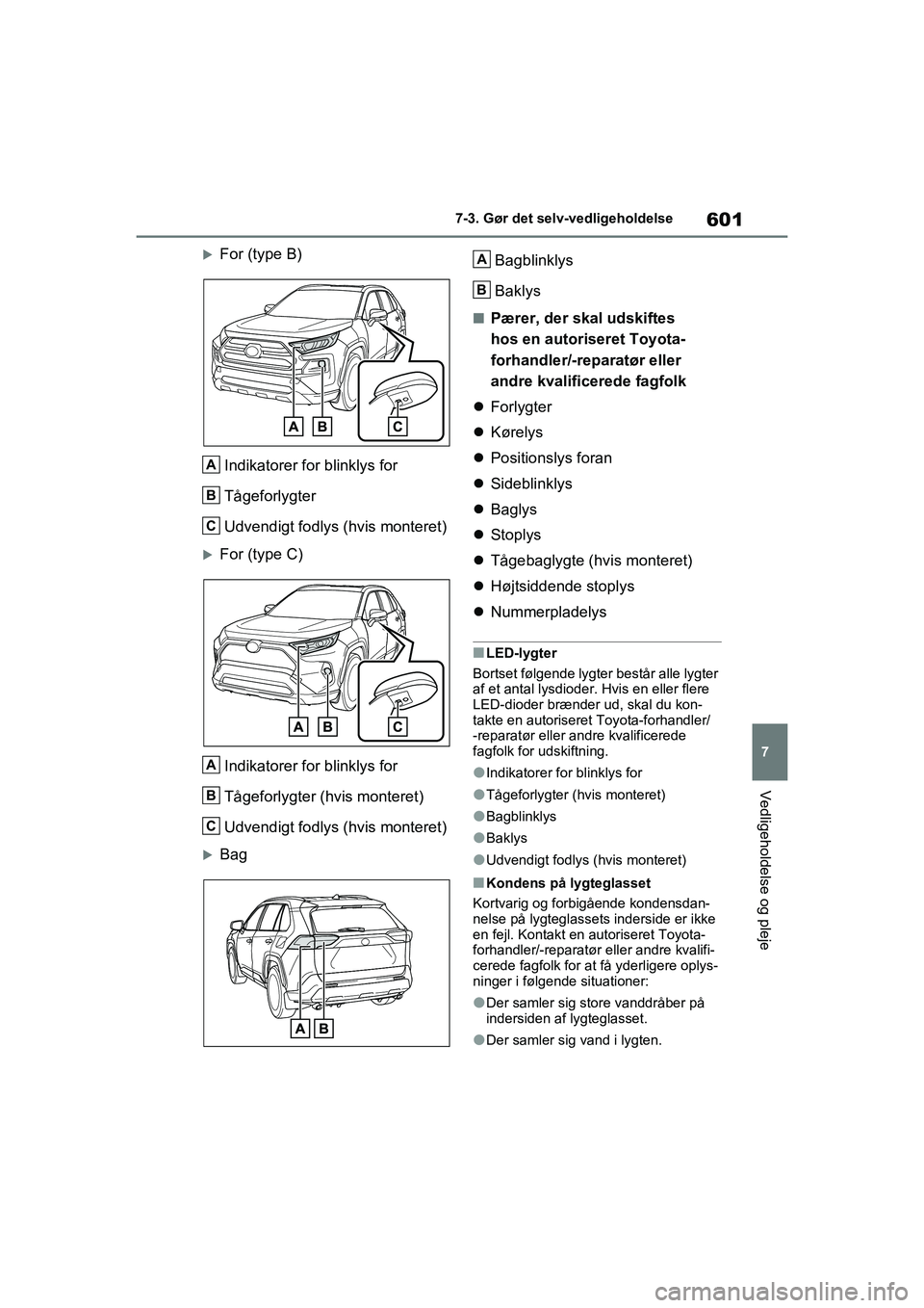 TOYOTA RAV4 2020  Brugsanvisning (in Danish) 601
7
7-3. Gør det selv-vedligeholdelse
Vedligeholdelse og pleje
For (type B)
Indikatorer for blinklys for
Tågeforlygter 
Udvendigt fodlys (hvis monteret)
For (type C)Indikatorer for blinklys 