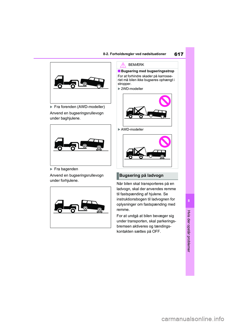 TOYOTA RAV4 2020  Brugsanvisning (in Danish) 617
8
8-2. Forholdsregler ved nødsituationer
Hvis der opstår problemer
Fra forenden (AWD-modeller)
Anvend en bugseringsrullevogn 
under baghjulene.
Fra bagenden
Anvend en bugseringsrullevogn 
