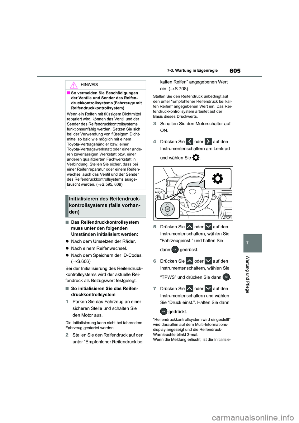 TOYOTA RAV4 2020  Betriebsanleitungen (in German) 605
7 
7-3. Wartung in Eigenregie
Wartung und Pflege
■Das Reifendruckkontrollsystem  
muss unter den folgenden 
Umständen initialisiert werden: 
 Nach dem Umsetzen der Räder. 
 Nach einem Re