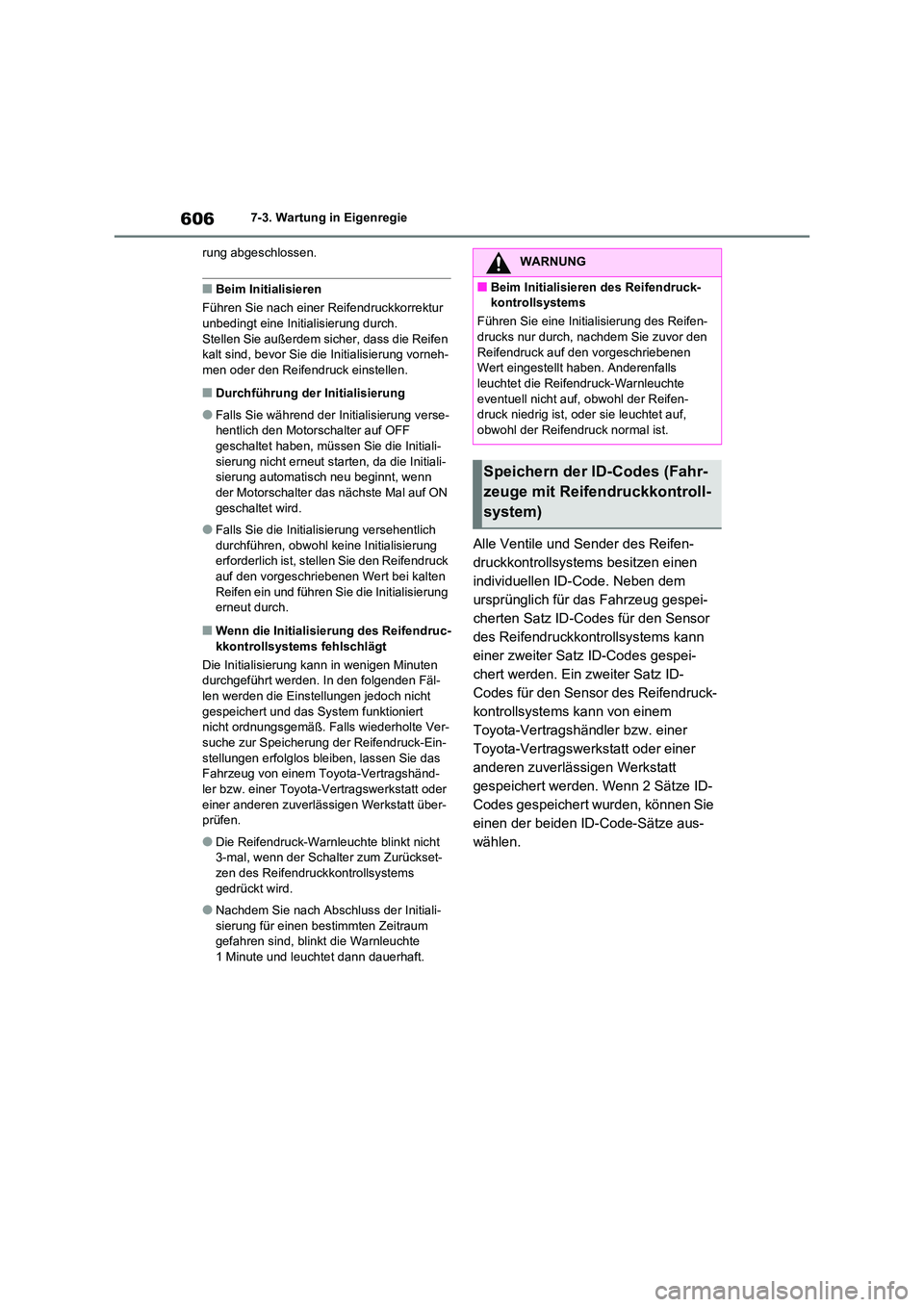 TOYOTA RAV4 2020  Betriebsanleitungen (in German) 6067-3. Wartung in Eigenregie 
rung abgeschlossen.
■Beim Initialisieren 
Führen Sie nach einer Reifendruckkorrektur  unbedingt eine Initialisierung durch. 
Stellen Sie außerdem sicher, dass die Re
