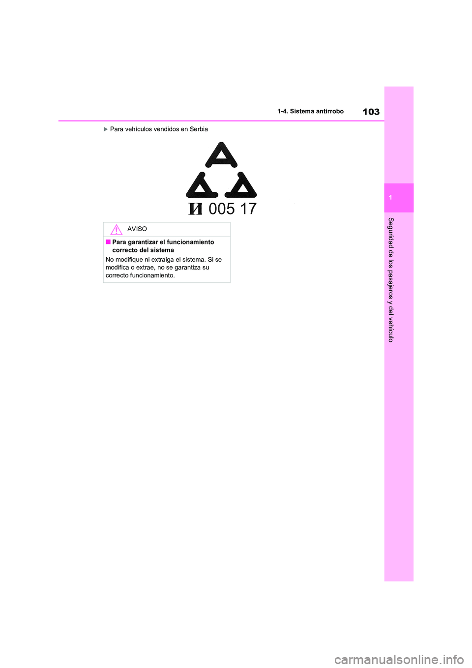 TOYOTA RAV4 2020  Manual del propietario (in Spanish) 103
1 
1-4. Sistema antirrobo
Seguridad de los pasajeros y del vehículo
Para vehículos vendidos en Serbia
AVISO
■Para garantizar el funcionamiento  
correcto del sistema 
No modifique ni extrai