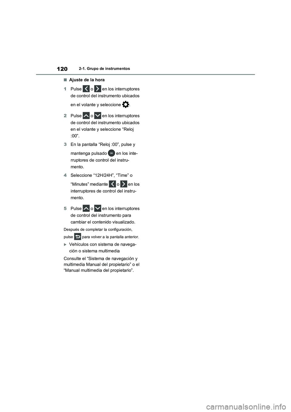 TOYOTA RAV4 2020  Manual del propietario (in Spanish) 1202-1. Grupo de instrumentos
■Ajuste de la hora
1Pulse   o   en los interruptores 
de control del instrumento ubicados 
en el volante y seleccione  .
2Pulse   o   en los interruptores 
de control d