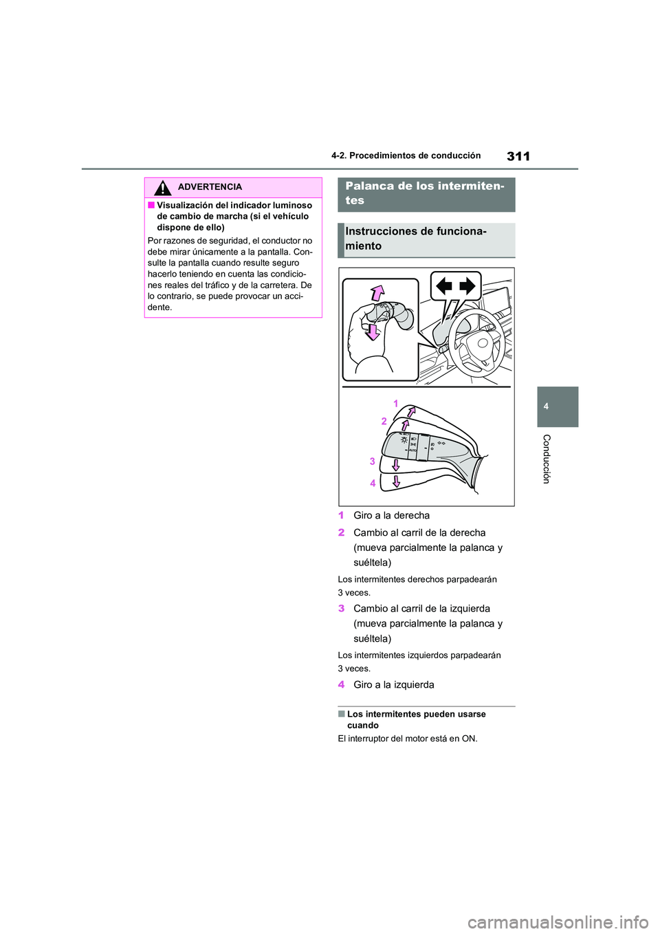 TOYOTA RAV4 2020  Manual del propietario (in Spanish) 311
4 
4-2. Procedimientos de conducción
Conducción
1 Giro a la derecha 
2 Cambio al carril de la derecha  
(mueva parcialmente la palanca y 
suéltela)
Los intermitentes derechos parpadearán  
3 v