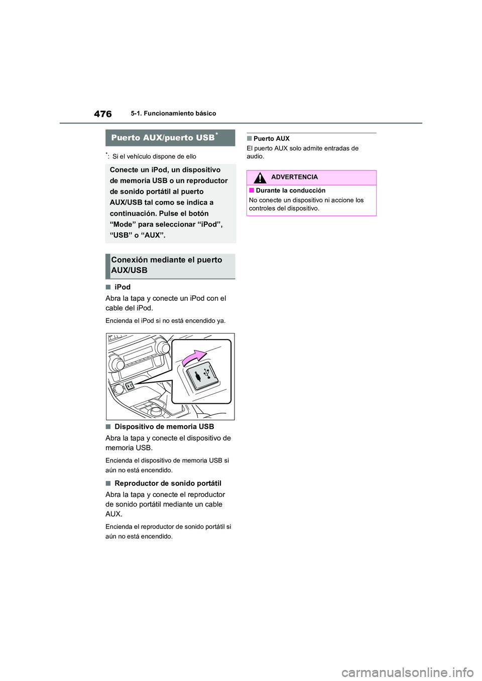 TOYOTA RAV4 2020  Manual del propietario (in Spanish) 4765-1. Funcionamiento básico
*: Si el vehículo dispone de ello
■iPod 
Abra la tapa y conecte un iPod con el  
cable del iPod.
Encienda el iPod si no está encendido ya.
■Dispositivo de memoria 