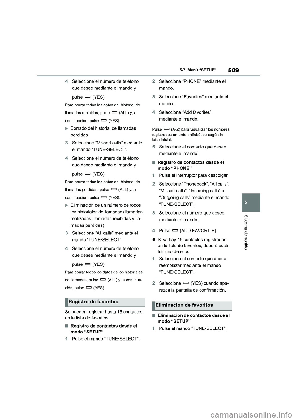TOYOTA RAV4 2020 Manual del propietario (in Spanish) 509
5 5-7. Menú “SETUP”
Sistema de sonido
4Seleccione el número de teléfono
que desee mediante el mando y
pulse (YES).
Para borrar todos los datos del historial de
llamadas recibidas, pulse TOYOTA RAV4 2020 Manual del propietario (in Spanish) 509
5 5-7. Menú “SETUP”
Sistema de sonido
4Seleccione el número de teléfono
que desee mediante el mando y
pulse (YES).
Para borrar todos los datos del historial de
llamadas recibidas, pulse