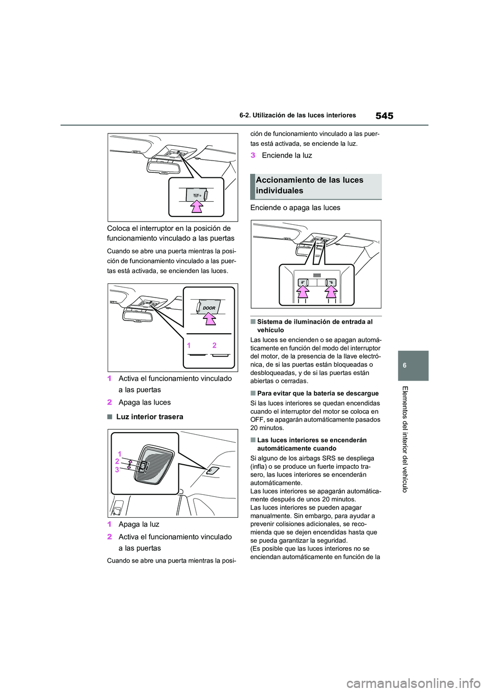 TOYOTA RAV4 2020 Manual del propietario (in Spanish) 545
6
6-2. Utilización de las luces interiores
Elementos del interior del vehículo
Coloca el interruptor en la posición de
funcionamiento vinculado a las puertas
Cuando se abre una puerta mientr TOYOTA RAV4 2020 Manual del propietario (in Spanish) 545
6
6-2. Utilización de las luces interiores
Elementos del interior del vehículo
Coloca el interruptor en la posición de
funcionamiento vinculado a las puertas
Cuando se abre una puerta mientr