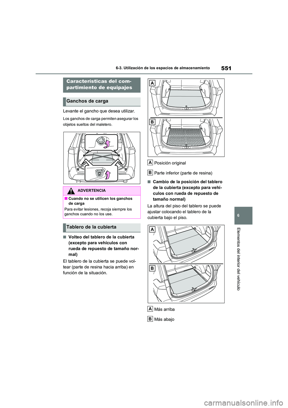 TOYOTA RAV4 2020  Manual del propietario (in Spanish) 551
6 
6-3. Utilización de los espacios de almacenamiento
Elementos del interior del vehículo
Levante el gancho que desea utilizar.
Los ganchos de carga permiten asegurar los  
objetos sueltos del m
