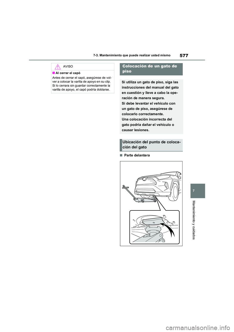 TOYOTA RAV4 2020  Manual del propietario (in Spanish) 577
7 
7-3. Mantenimiento que puede realizar usted mismo
Mantenimiento y cuidados
■Parte delantera
AVISO
■Al cerrar el capó 
Antes de cerrar el capó, asegúrese de vol- 
ver a colocar la varilla