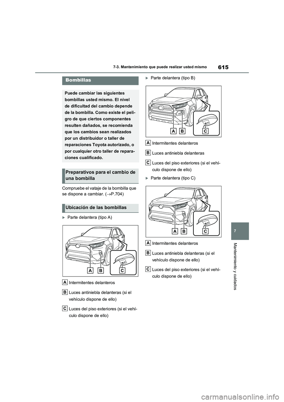 TOYOTA RAV4 2020 Manual del propietario (in Spanish) 615
7
7-3. Mantenimiento que puede realizar usted mismo
Mantenimiento y cuidados
Compruebe el vataje de la bombilla que
se dispone a cambiar. ( P.704)
Parte delantera (tipo A)
Intermitentes TOYOTA RAV4 2020 Manual del propietario (in Spanish) 615
7
7-3. Mantenimiento que puede realizar usted mismo
Mantenimiento y cuidados
Compruebe el vataje de la bombilla que
se dispone a cambiar. ( P.704)
Parte delantera (tipo A)
Intermitentes