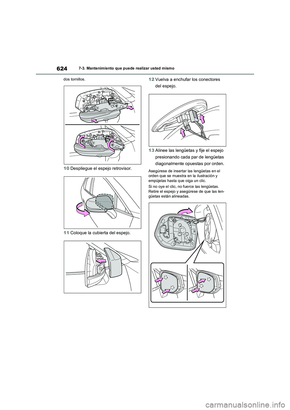 TOYOTA RAV4 2020  Manual del propietario (in Spanish) 6247-3. Mantenimiento que puede realizar usted mismo
dos tornillos.
10Despliegue el espejo retrovisor.
11Coloque la cubierta del espejo.12Vuelva a enchufar los conectores 
del espejo.
13Alinee las len