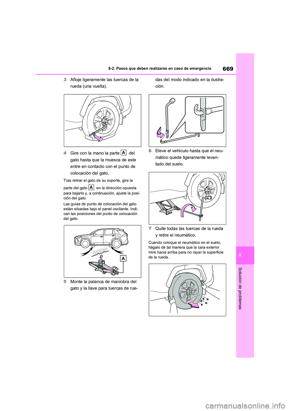 TOYOTA RAV4 2020  Manual del propietario (in Spanish) 669
8 
8-2. Pasos que deben realizarse en caso de emergencia
Solución de problemas
3 Afloje ligeramente las tuercas de la  
rueda (una vuelta). 
4 Gire con la mano la parte   del  
gato hasta que la 