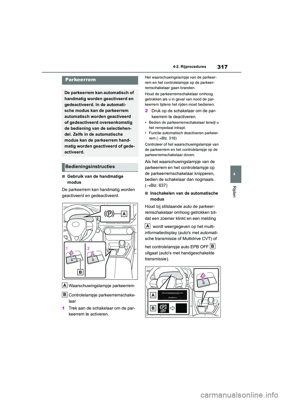 TOYOTA RAV4 2020 Instructieboekje (in Dutch) 317
4
4-2. Rijprocedures
Rijden
■Gebruik van de handmatige
modus
De parkeerrem kan handmatig worden
geactiveerd en gedeactiveerd.
Waarschuwingslampje parkeerrem
Controlelampje parkeerremschake-
la TOYOTA RAV4 2020 Instructieboekje (in Dutch) 317
4
4-2. Rijprocedures
Rijden
■Gebruik van de handmatige
modus
De parkeerrem kan handmatig worden
geactiveerd en gedeactiveerd.
Waarschuwingslampje parkeerrem
Controlelampje parkeerremschake-
la