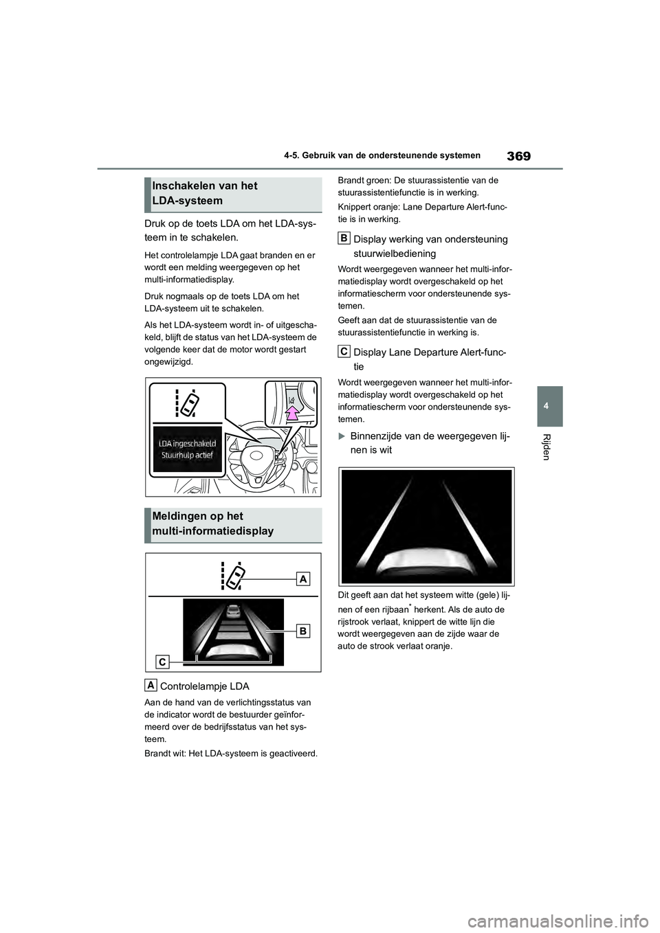 TOYOTA RAV4 2020  Instructieboekje (in Dutch) 369
4
4-5. Gebruik van de ondersteunende systemen
Rijden
Druk op de toets LD
A om het LDA-sys-
teem in te schakelen.
Het controlelampje LDA gaat branden en er 
wordt een melding weergegeven op het 
mu