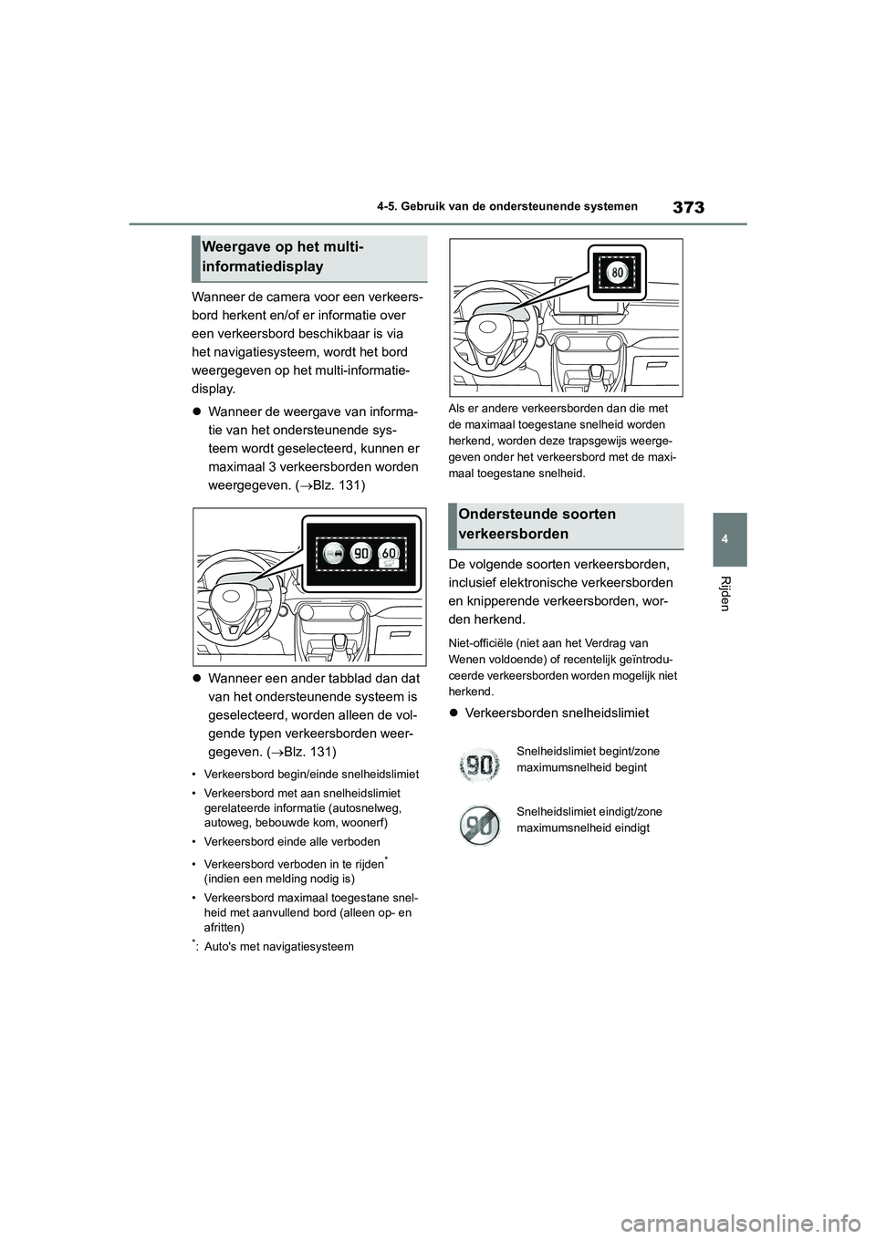 TOYOTA RAV4 2020  Instructieboekje (in Dutch) 373
4
4-5. Gebruik van de ondersteunende systemen
Rijden
Wanneer de camera voor een verkeers-
bord herkent en/of e
r informatie over 
een verkeersbord beschikbaar is via 
het navigatiesysteem, wordt h