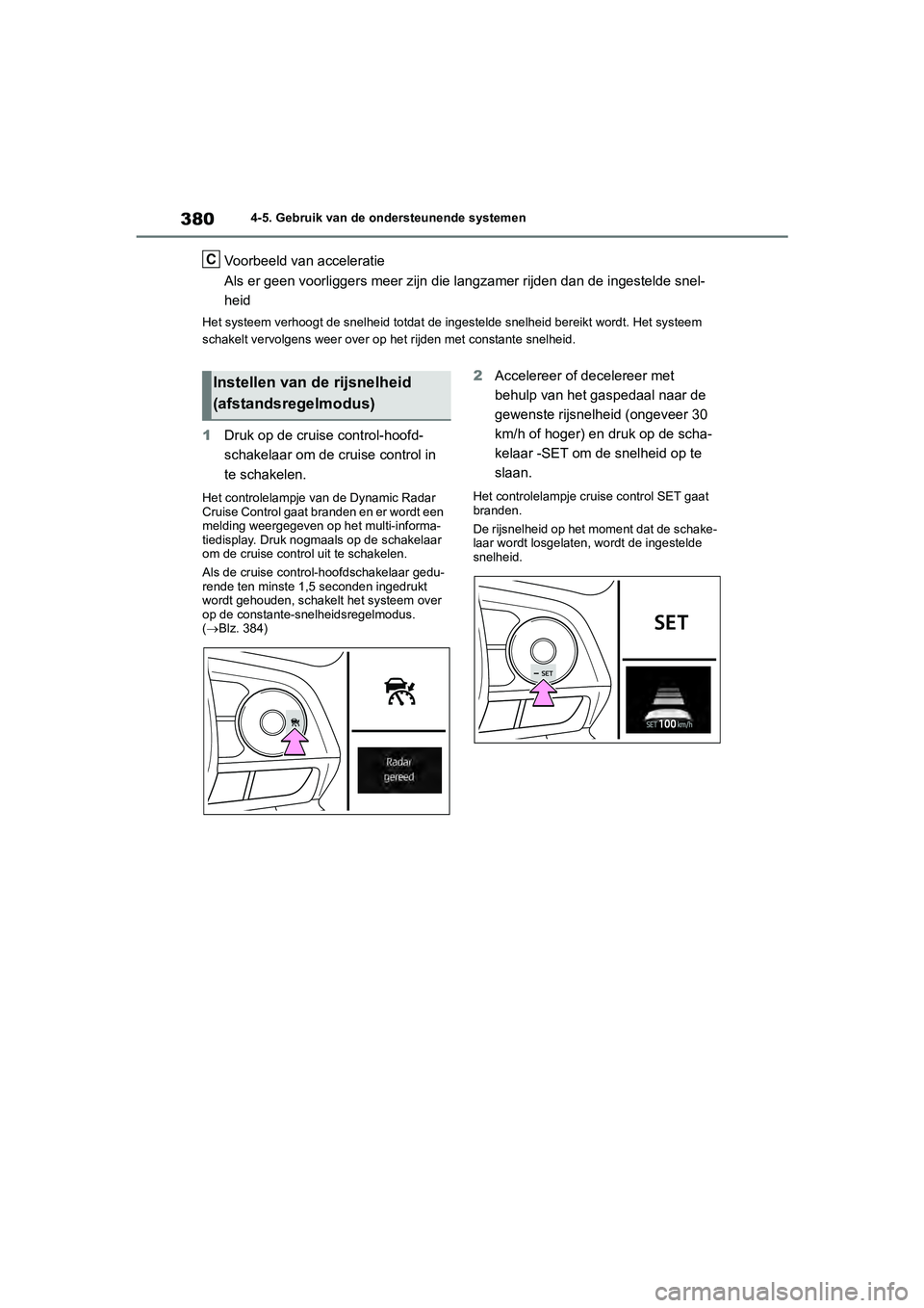 TOYOTA RAV4 2020  Instructieboekje (in Dutch) 3804-5. Gebruik van de ondersteunende systemen
Voorbeeld van acceleratie
Als er geen voorliggers meer zijn die langzamer rijden dan de ingestelde snel-
heid
Het systeem verhoogt de snelheid to tdat de