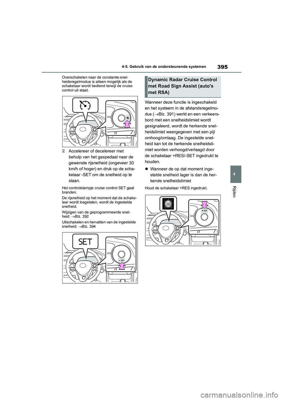TOYOTA RAV4 2020  Instructieboekje (in Dutch) 395
4
4-5. Gebruik van de ondersteunende systemen
Rijden
Overschakelen naar de constante-snel-
heidsregelmodus is alleen mogelijk als de 
schakelaar wordt bediend terwijl de cruise 
control uit staat.