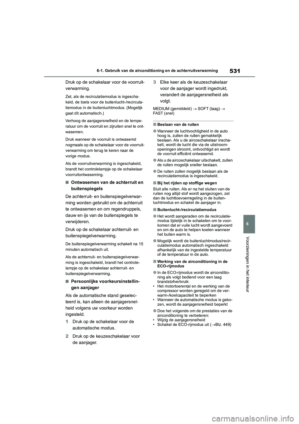 TOYOTA RAV4 2020  Instructieboekje (in Dutch) 531
6
6-1. Gebruik van de airconditioning en de achterruitverwarming
Voorzieningen in het interieur
Druk op de schakelaar voor de voorruit-
verwarming.
Zet, als de recirculatiemodus is ingescha-
keld,