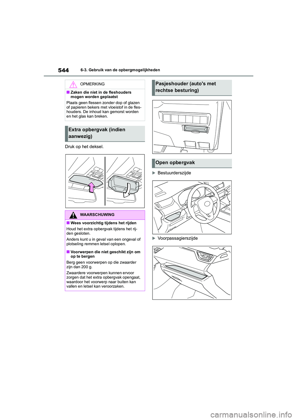 TOYOTA RAV4 2020  Instructieboekje (in Dutch) 5446-3. Gebruik van de opbergmogelijkheden
Druk op het deksel.
Bestuurderszijde
Voorpassagierszijde
OPMERKING
■Zaken die niet in de fleshouders 
mogen worden geplaatst
Plaats geen flessen zond