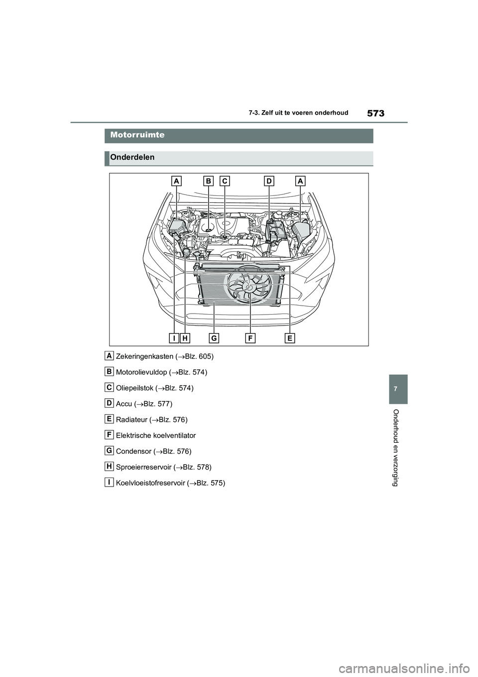 TOYOTA RAV4 2020  Instructieboekje (in Dutch) 573
7
7-3. Zelf uit te voeren onderhoud
Onderhoud en verzorging
Zekeringenkasten (
Blz. 605)
Motorolievuldop ( Blz. 574)
Oliepeilstok ( Blz. 574)
Accu ( Blz. 577)
Radiateur ( Blz. 576)
