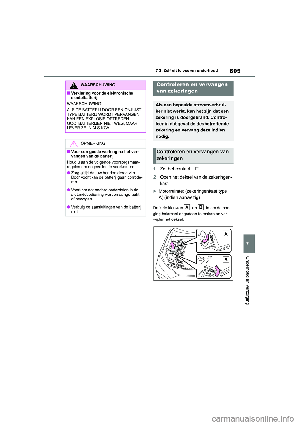 TOYOTA RAV4 2020 Instructieboekje (in Dutch) 605
7
7-3. Zelf uit te voeren onderhoud
Onderhoud en verzorging
1
Zet het contact UIT.
2 Open het deksel van de zekeringen-
kast.
Motorruimte: (zekeringenkast type
A) (indien aanwezig)
Druk de kla TOYOTA RAV4 2020 Instructieboekje (in Dutch) 605
7
7-3. Zelf uit te voeren onderhoud
Onderhoud en verzorging
1
Zet het contact UIT.
2 Open het deksel van de zekeringen-
kast.
Motorruimte: (zekeringenkast type
A) (indien aanwezig)
Druk de kla