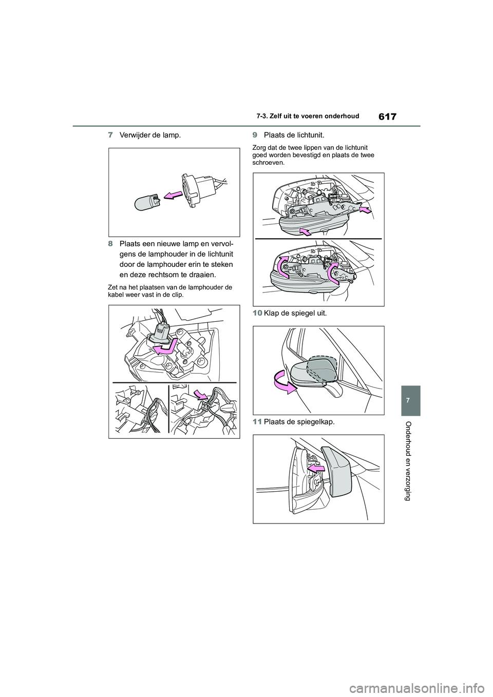 TOYOTA RAV4 2020  Instructieboekje (in Dutch) 617
7
7-3. Zelf uit te voeren onderhoud
Onderhoud en verzorging
7
Verwijder de lamp.
8 Plaats een nieuwe lamp en vervol-
gens de lamphouder in de lichtunit 
door de lamphouder erin te steken 
en deze 