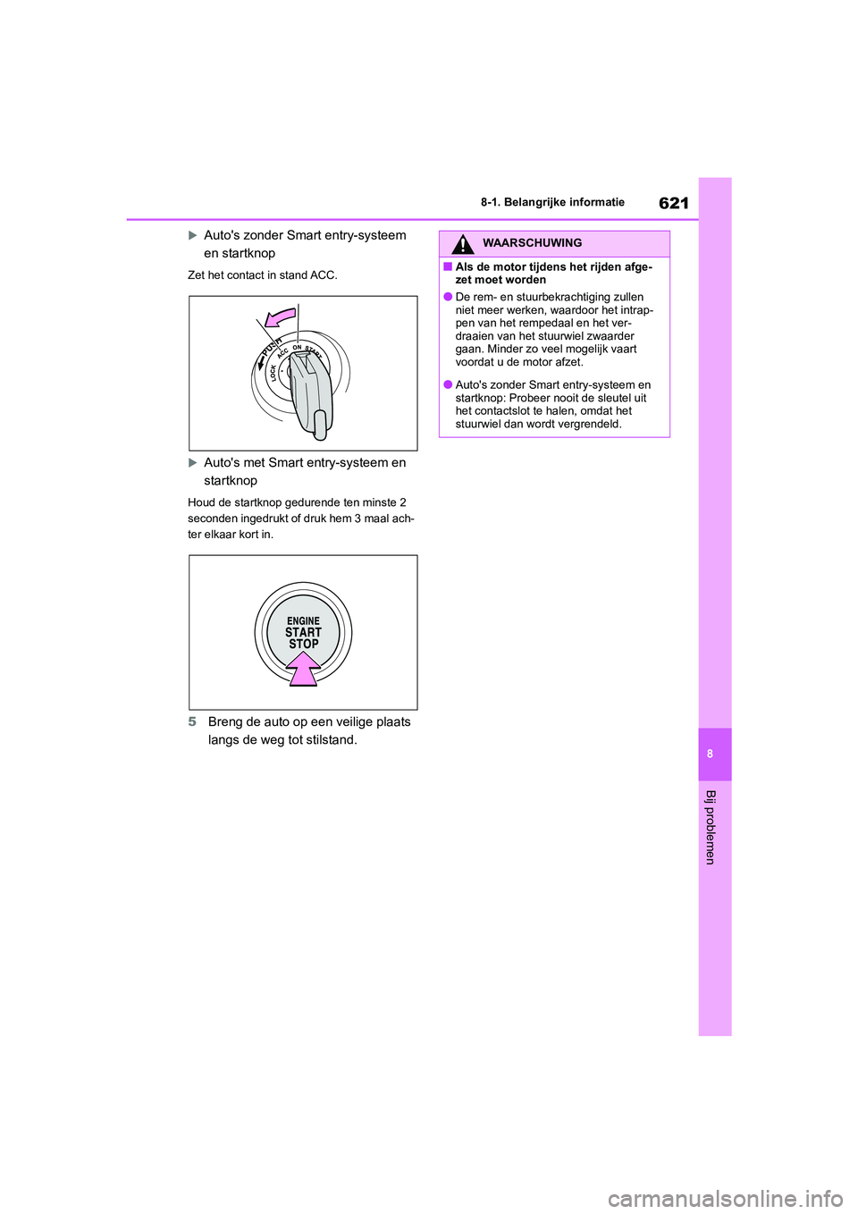 TOYOTA RAV4 2020  Instructieboekje (in Dutch) 621
8
8-1. Belangrijke informatie
Bij problemen
Auto's zonder Smart entry-systeem 
en startknop
Zet het contact in stand ACC.

Auto's met Smart e
ntry-systeem en 
startknop
Houd de start