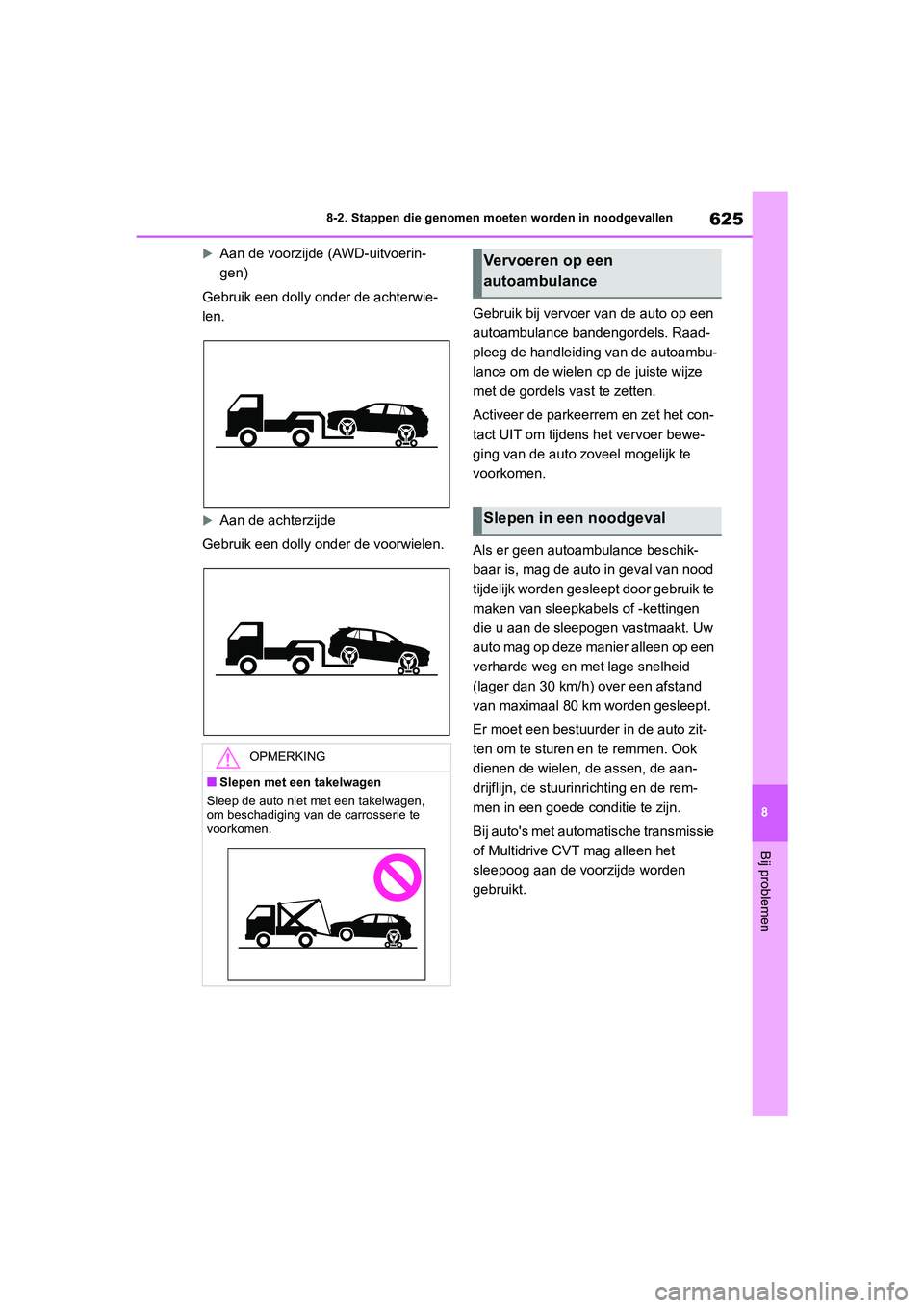 TOYOTA RAV4 2020  Instructieboekje (in Dutch) 625
8
8-2. Stappen die genomen moeten worden in noodgevallen
Bij problemen
Aan de voorzijde 
(AWD-uitvoerin-
gen)
Gebruik een dolly ond er de achterwie-
len.
Aan de achterzijde
Gebruik een dolly