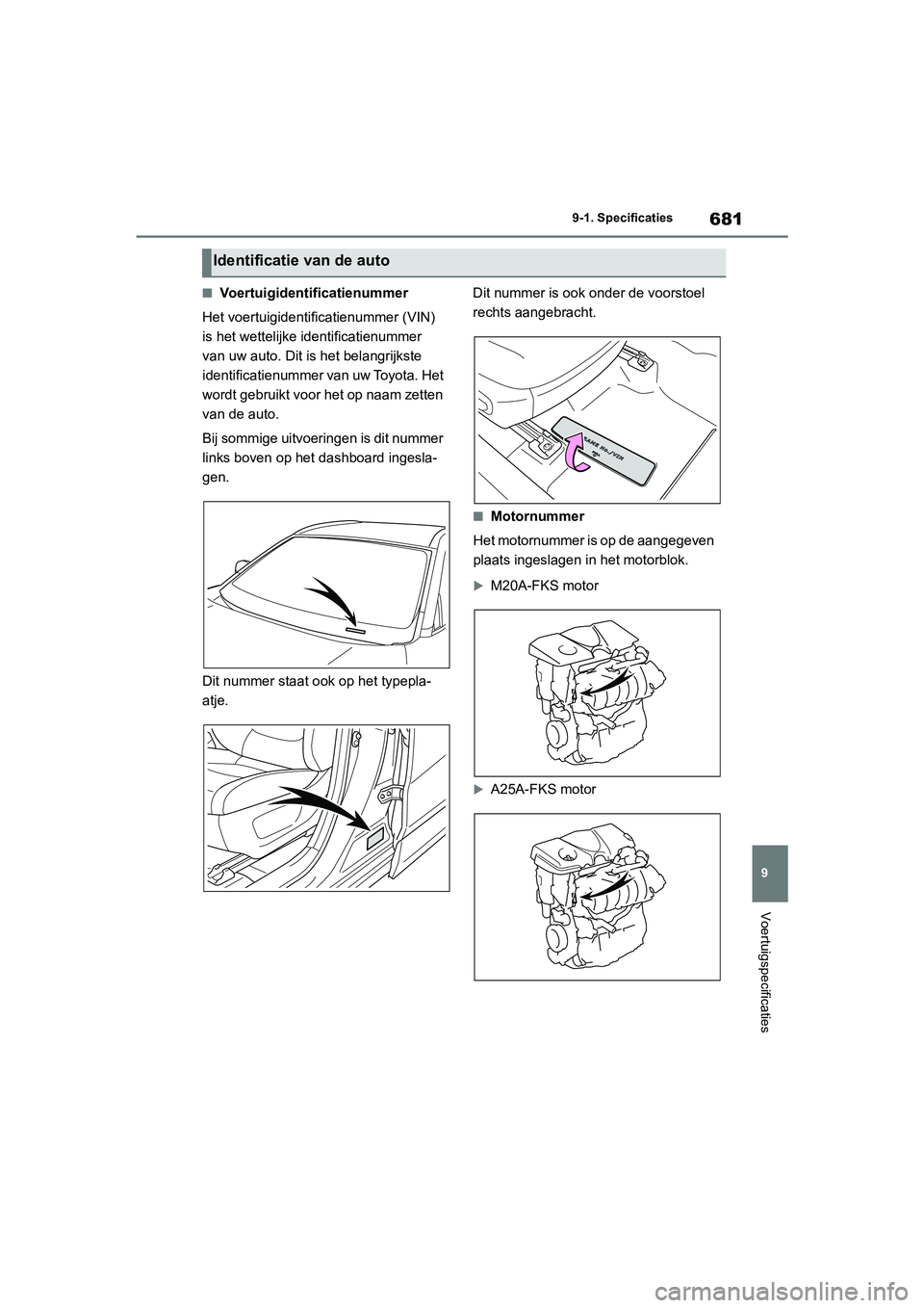 TOYOTA RAV4 2020  Instructieboekje (in Dutch) 681
9
9-1. Specificaties
Voertuigspecificaties
■Voertuigidentificatienummer
Het voertuigidentificatienummer (VIN) 
is het wettelijke identificatienummer 
van uw auto. Dit i s het belangrijkste 
iden