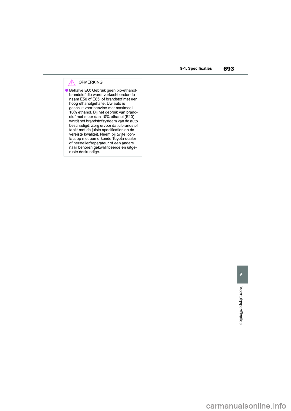 TOYOTA RAV4 2020  Instructieboekje (in Dutch) 693
9
9-1. Specificaties
Voertuigspecificaties
OPMERKING
●Behalve EU: Gebruik geen bio-ethanol-
brandstof die wordt verkocht onder de 
naam E50 of E85, of brandstof met een 
hoog ethanolgehalte. Uw 