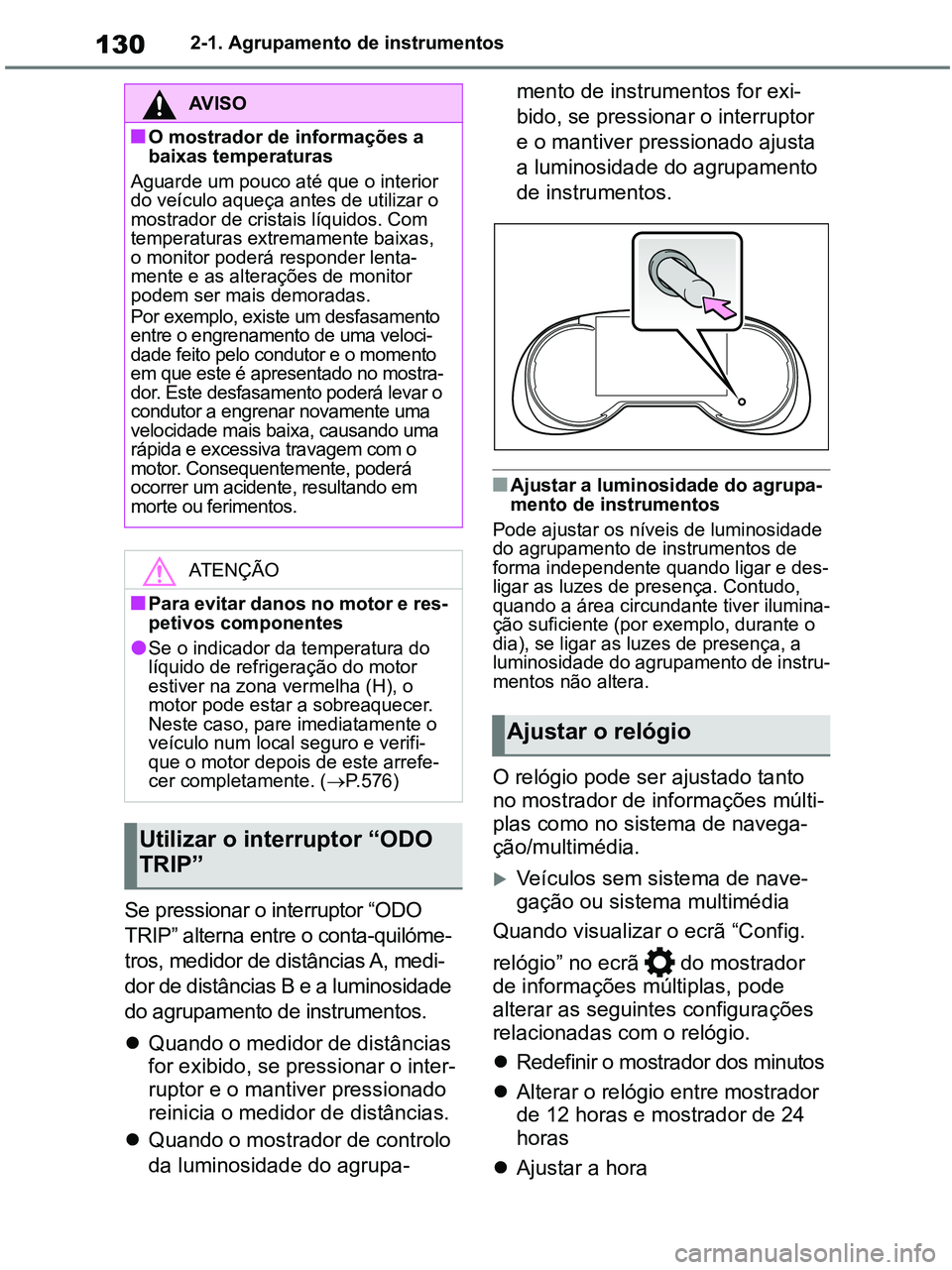 TOYOTA RAV4 2020 Manual de utilização (in Portuguese) 1302-1. Agrupamento de instrumentos
Se pressionar o interruptor “ODO
TRIP” alterna entre o conta-quilóme-
tros, medidor de distâncias A, medi-
dor de distâncias B e a luminosidade
do agrupame TOYOTA RAV4 2020 Manual de utilização (in Portuguese) 1302-1. Agrupamento de instrumentos
Se pressionar o interruptor “ODO
TRIP” alterna entre o conta-quilóme-
tros, medidor de distâncias A, medi-
dor de distâncias B e a luminosidade
do agrupame