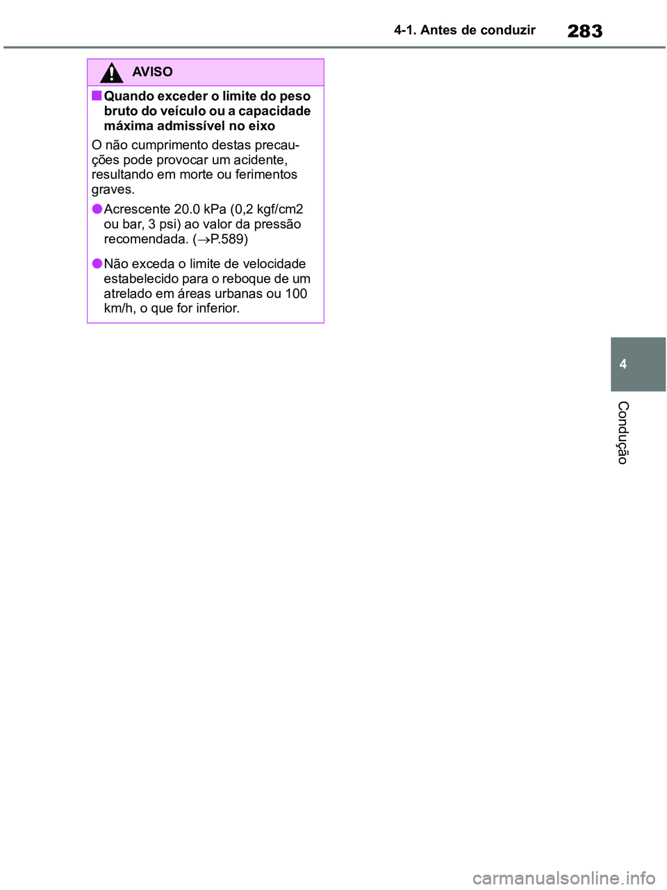 TOYOTA RAV4 2020  Manual de utilização (in Portuguese) 283
4 4-1. Antes de conduzir
Condução
AV I S O
■Quando exceder o limite do peso 
bruto do veículo ou a capacidade 
máxima admissível no eixo
O não cumprimento destas precau-
ções pode provoc