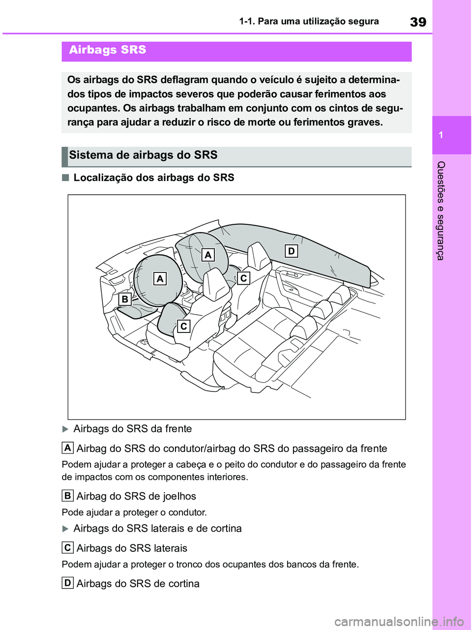 TOYOTA RAV4 2020  Manual de utilização (in Portuguese) 39
1 1-1. Para uma utilização segura
Questões e segurança
■Localização dos airbags do SRS
Airbags do SRS da frente
Airbag do SRS do condutor/airbag do SRS do passageiro da frente
Podem ajud