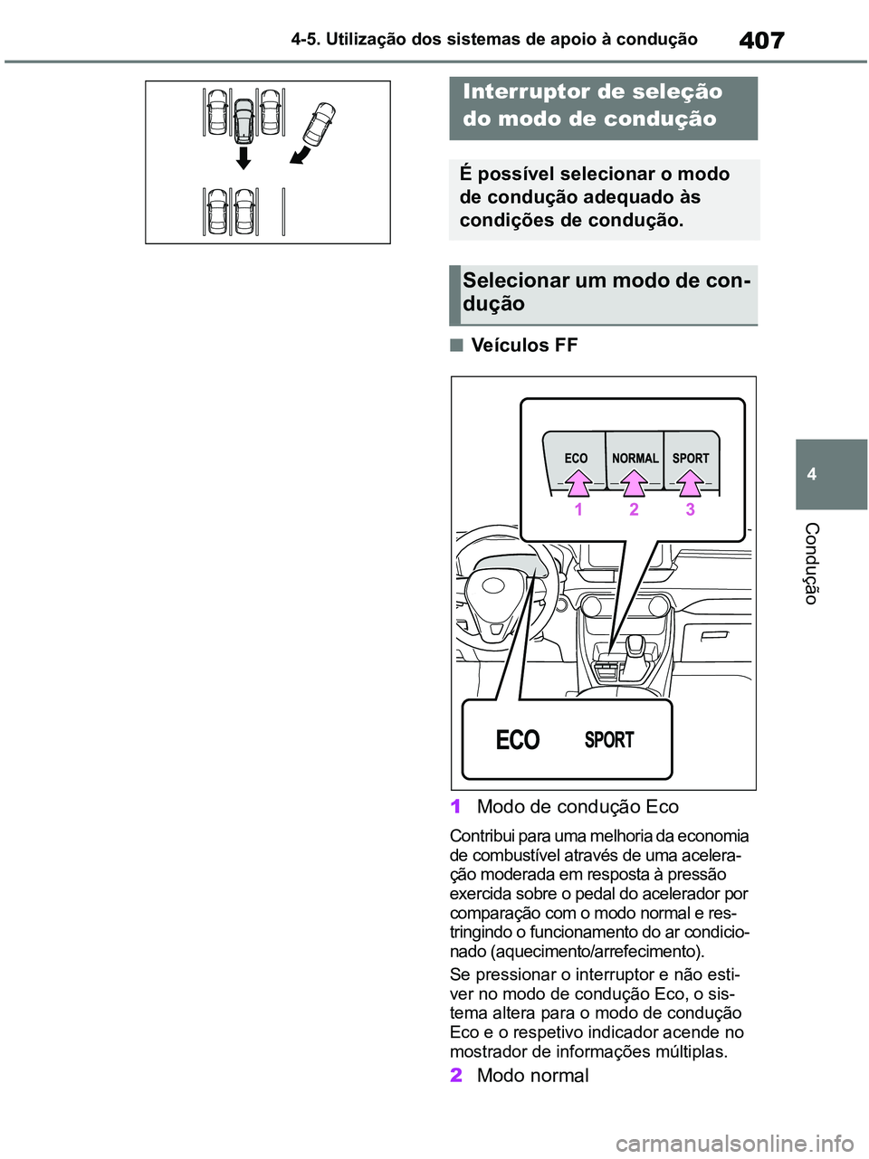 TOYOTA RAV4 2020  Manual de utilização (in Portuguese) 407
4 4-5. Utilização dos sistemas de apoio à condução
Condução
■Veículos FF
1Modo de condução Eco
Contribui para uma melhoria da economia 
de combustível através de uma acelera-
ção m