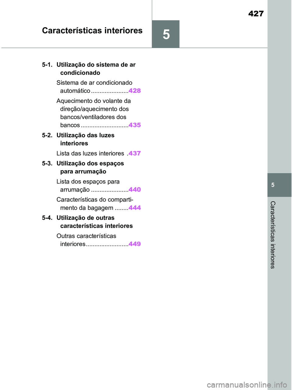 TOYOTA RAV4 2020  Manual de utilização (in Portuguese) 5
427
5
Características interiores
Características interiores
5-1. Utilização do sistema de ar 
condicionado 
Sistema de ar condicionado 
automático ......................428
Aquecimento do volan