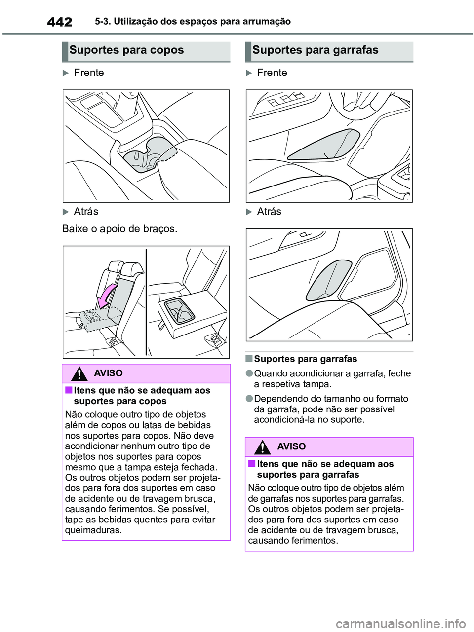 TOYOTA RAV4 2020 Manual de utilização (in Portuguese) 4425-3. Utilização dos espaços para arrumação
Frente
Atrás
Baixe o apoio de braços.
Frente
Atrás
■Suportes para garrafas
●Quando acondicionar a garrafa, feche
a respetiva tamp TOYOTA RAV4 2020 Manual de utilização (in Portuguese) 4425-3. Utilização dos espaços para arrumação
Frente
Atrás
Baixe o apoio de braços.
Frente
Atrás
■Suportes para garrafas
●Quando acondicionar a garrafa, feche
a respetiva tamp