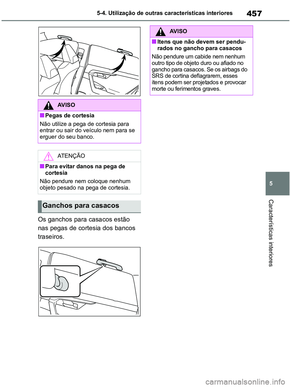 TOYOTA RAV4 2020  Manual de utilização (in Portuguese) 457
5 5-4. Utilização de outras características interiores
Características interiores
Os ganchos para casacos estão 
nas pegas de cortesia dos bancos 
traseiros.
AV I S O
■Pegas de cortesia
Nã